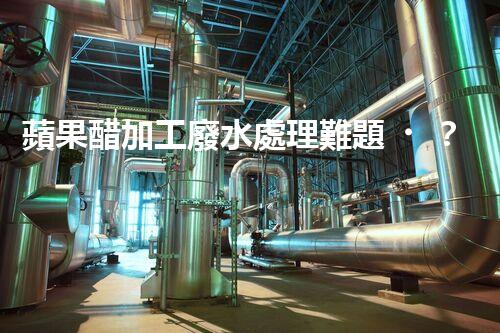 蘋果醋加工廢水處理難題？高效低耗的新方案在哪里！